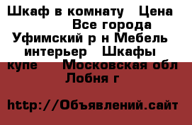 Шкаф в комнату › Цена ­ 8 000 - Все города, Уфимский р-н Мебель, интерьер » Шкафы, купе   . Московская обл.,Лобня г.